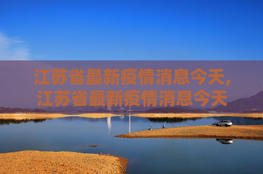 江苏省最新疫情消息今天,江苏省最新疫情消息今天
