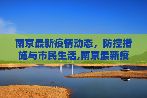 南京最新疫情动态，防控措施与市民生活,南京最新疫情
