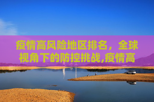 疫情高风险地区排名，全球视角下的防控挑战,疫情高风险地区排名