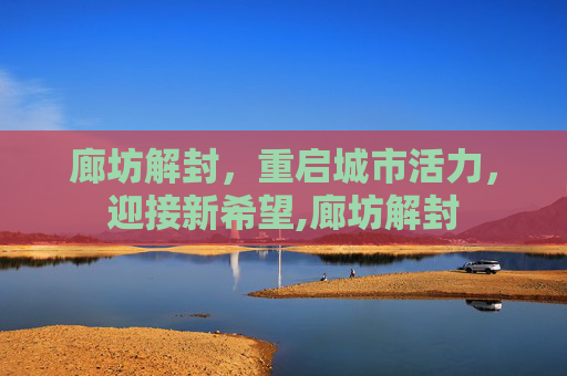 廊坊解封，重启城市活力，迎接新希望,廊坊解封