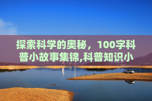 探索科学的奥秘，100字科普小故事集锦,科普知识小故事100字