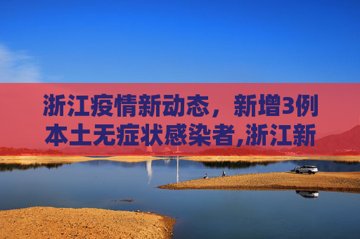 浙江疫情新动态，新增3例本土无症状感染者,浙江新增3例本土无症状