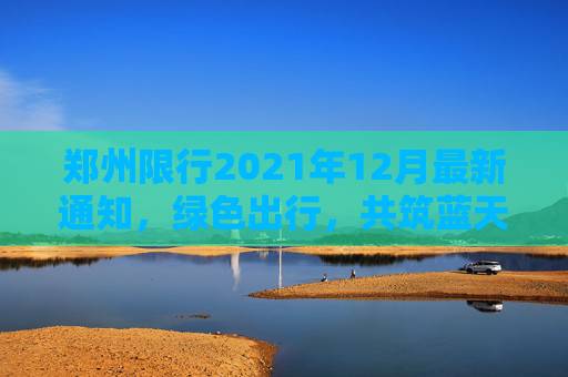 郑州限行2021年12月最新通知，绿色出行，共筑蓝天,郑州限行2021年12月最新通知