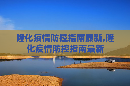 隆化疫情防控指南最新,隆化疫情防控指南最新