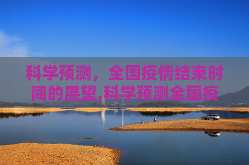 科学预测，全国疫情结束时间的展望,科学预测全国疫情结束时间