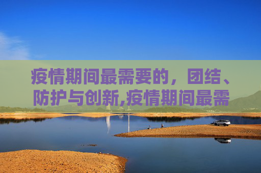 疫情期间最需要的，团结、防护与创新,疫情期间最需要的
