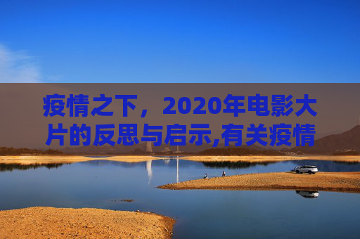 疫情之下，2020年电影大片的反思与启示,有关疫情的电影大片2020