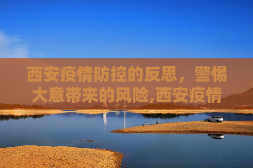 西安疫情防控的反思，警惕大意带来的风险,西安疫情防控大意了