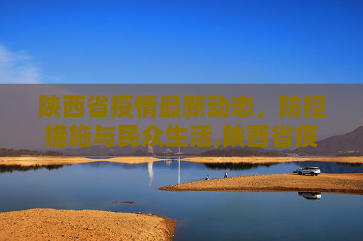 陕西省疫情最新动态，防控措施与民众生活,陕西省疫情最新消息