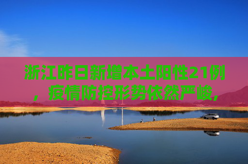 浙江昨日新增本土阳性21例，疫情防控形势依然严峻,浙江昨日新增本土阳性21例
