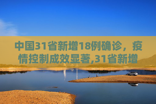 中国31省新增18例确诊，疫情控制成效显著,31省新增18例确诊