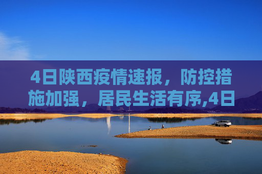 4日陕西疫情速报，防控措施加强，居民生活有序,4日陕西疫情速报