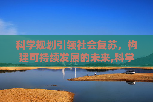 科学规划引领社会复苏，构建可持续发展的未来,科学规划与社会复苏