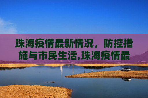 珠海疫情最新情况，防控措施与市民生活,珠海疫情最新情况