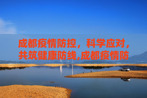 成都疫情防控，科学应对，共筑健康防线,成都疫情防控