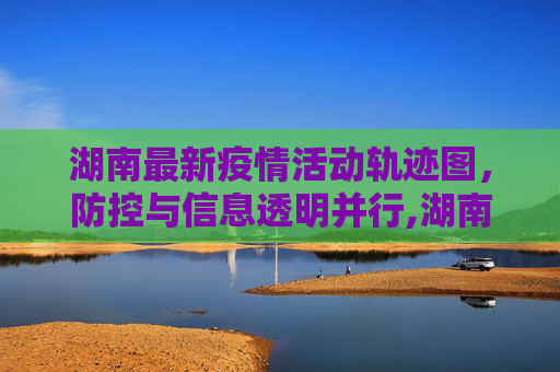湖南最新疫情活动轨迹图，防控与信息透明并行,湖南最新疫情活动轨迹图
