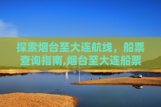 探索烟台至大连航线，船票查询指南,烟台至大连船票查询