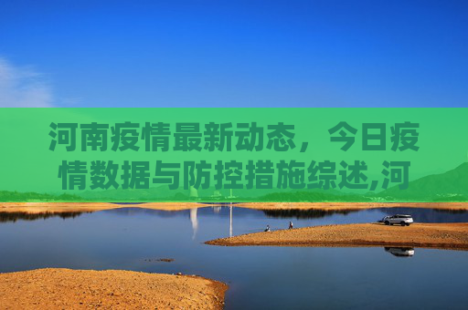 河南疫情最新动态，今日疫情数据与防控措施综述,河南疫情最新情况今天