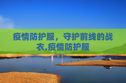 疫情防护服，守护前线的战衣,疫情防护服