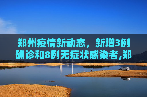 郑州疫情新动态，新增3例确诊和8例无症状感染者,郑州新增3例确诊8例无症状