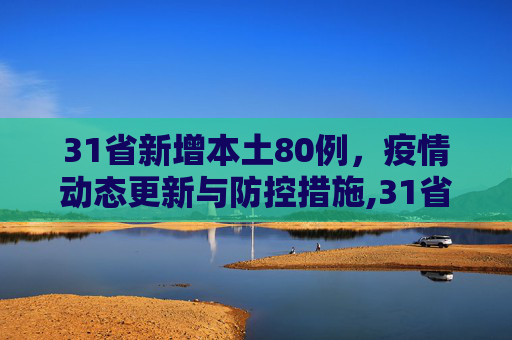 31省新增本土80例，疫情动态更新与防控措施,31省新增本土80例