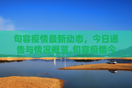 句容疫情最新动态，今日通告与情况概览,句容疫情今天最新通告图:句容疫情情况最新今天