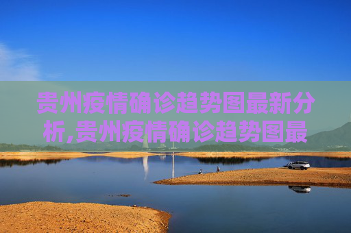 贵州疫情确诊趋势图最新分析,贵州疫情确诊趋势图最新