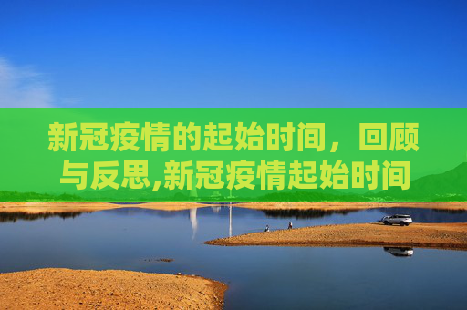 新冠疫情的起始时间，回顾与反思,新冠疫情起始时间