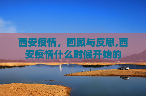 西安疫情，回顾与反思,西安疫情什么时候开始的