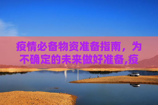 疫情必备物资准备指南，为不确定的未来做好准备,疫情必备物资准备指南