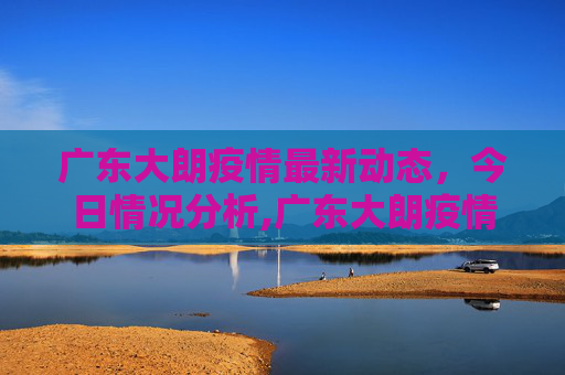 广东大朗疫情最新动态，今日情况分析,广东大朗疫情最新今天