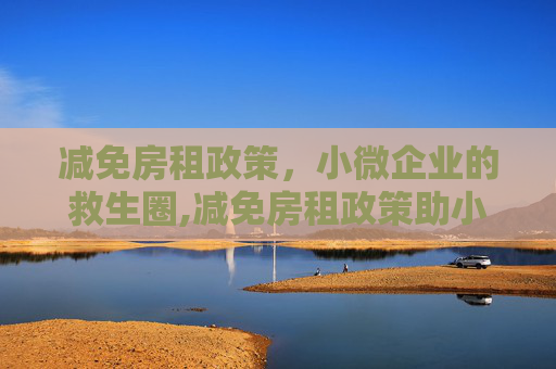 减免房租政策，小微企业的救生圈,减免房租政策助小微企业渡难关