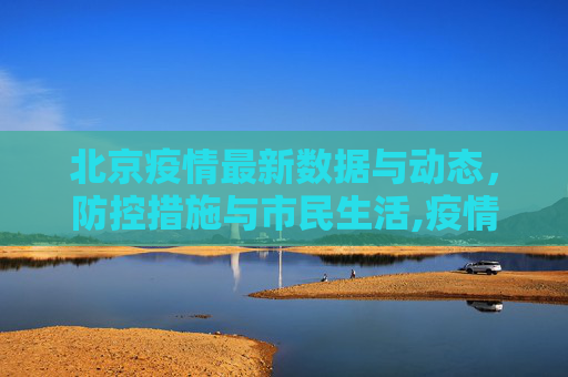 北京疫情最新数据与动态，防控措施与市民生活,疫情最新数据消息北京