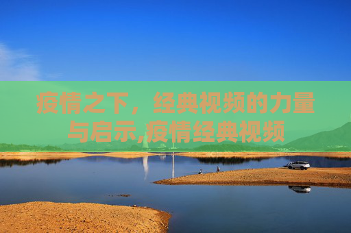 疫情之下，经典视频的力量与启示,疫情经典视频