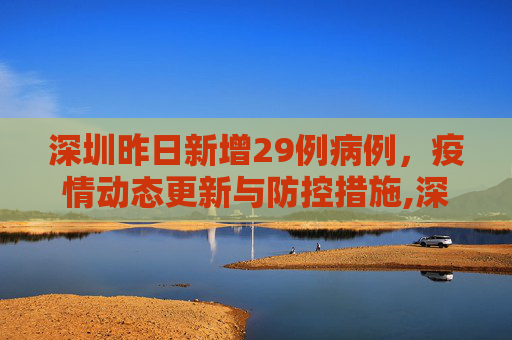 深圳昨日新增29例病例，疫情动态更新与防控措施,深圳昨日新增29例病例