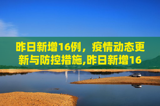 昨日新增16例，疫情动态更新与防控措施,昨日新增16例