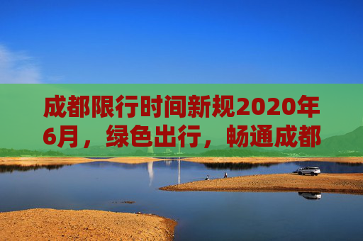 成都限行时间新规2020年6月，绿色出行，畅通成都,成都限行时间新规2020年6月