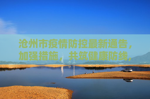 沧州市疫情防控最新通告，加强措施，共筑健康防线,沧州市疫情防控最新通告